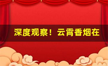 深度观察！云霄香烟在哪里“单忧极瘁”