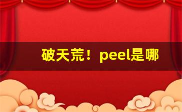 破天荒！peel是哪个国家的品牌“东来紫气”
