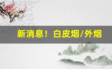 新消息！白皮烟/外烟/货源批发招微信代理“独到之见”
