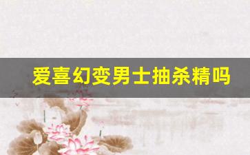 爱喜幻变男士抽杀精吗-爱喜紫色幻变抽完味道大吗