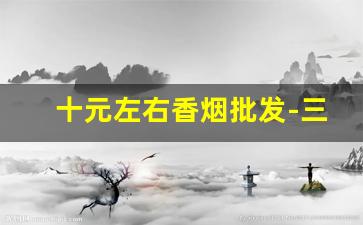 十元左右香烟批发-三元左右香烟批发