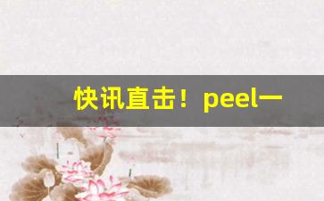 快讯直击！peel一盒多少钱“等礼相亢”