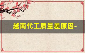 越南代工质量差原因-为什么日本老是找越南代工