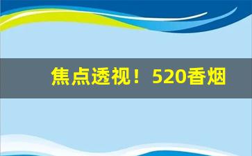焦点透视！520香烟哪里有“分房减口”