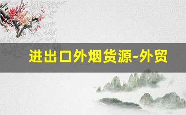 进出口外烟货源-外贸烟出口一般哪里买