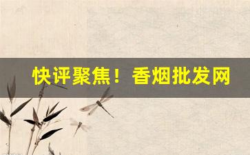 快评聚焦！香烟批发网香烟货源代理“沉思翰藻”