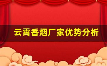 云霄香烟厂家优势分析-云霄香烟在全国的口碑如何