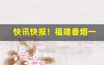 快讯快报！福建香烟一览表“白驹空谷”