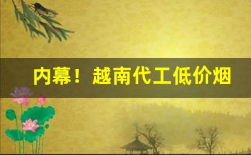 内幕！越南代工低价烟一手总仓“傲慢无礼”
