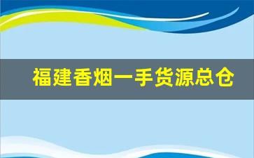 福建香烟一手货源总仓