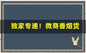 独家专递！微商香烟货源网“改容更貌”