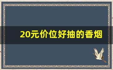20元价位好抽的香烟-20以内价位最好抽的香烟