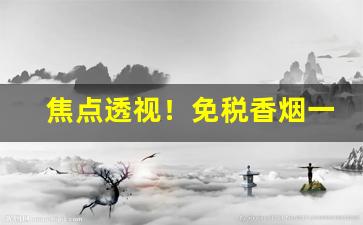 焦点透视！免税香烟一手货源代理优势分析“乘虚而入”