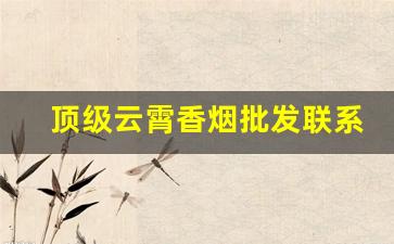 顶级云霄香烟批发联系方式2022