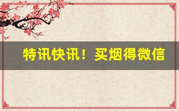 特讯快讯！买烟得微信号“真才实学”