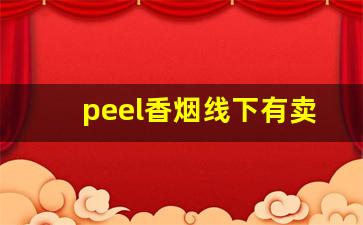 peel香烟线下有卖的吗-peel烟哪里可以零售