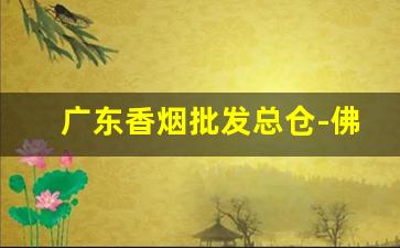 广东香烟批发总仓-佛山烟批发整箱