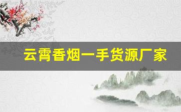 云霄香烟一手货源厂家直销批发云霄香烟批发货源网-云霄烟供货商