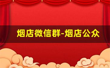 烟店微信群-烟店公众号
