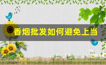 香烟批发如何避免上当受骗？-香烟批发省钱攻略