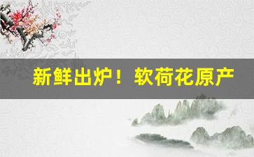 新鲜出炉！软荷花原产地价格“烦躁不安”