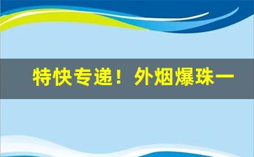 特快专递！外烟爆珠一手香烟货源直销“春梦无痕”