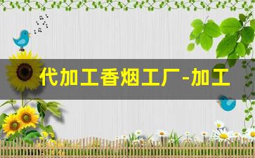 代加工香烟工厂-加工香烟小作坊