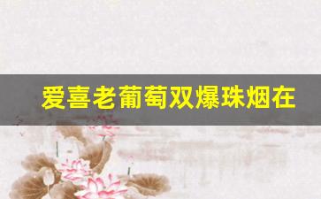 爱喜老葡萄双爆珠烟在哪买-免税店爱喜双爆珠香烟多少钱