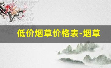低价烟草价格表-烟草部分最新价格一览表
