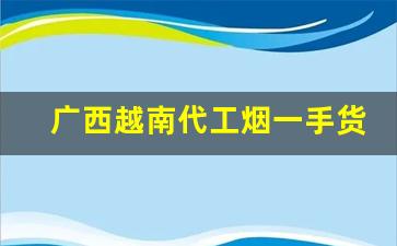 广西越南代工烟一手货源厂家直销-东兴越南烟供货商