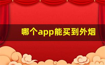 哪个app能买到外烟-在哪个软件上可以买实体烟