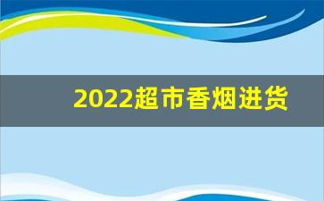 2022超市香烟进货渠道-万年商贸批发烟