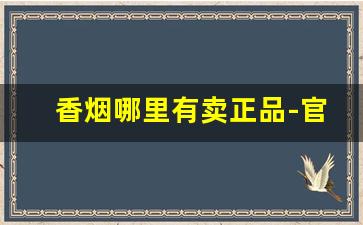 香烟哪里有卖正品-官方有香烟卖的吗