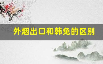 外烟出口和韩免的区别-出口免税烟都有标注吗