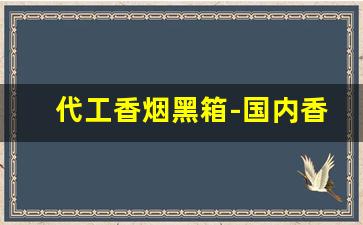 代工香烟黑箱-国内香烟可以代工吗