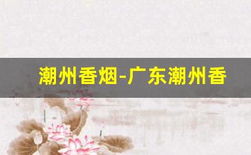 潮州香烟-广东潮州香烟