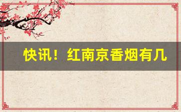 快讯！红南京香烟有几种外壳包装“超世絶伦”