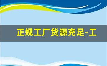 正规工厂货源充足-工厂进货价格曝光