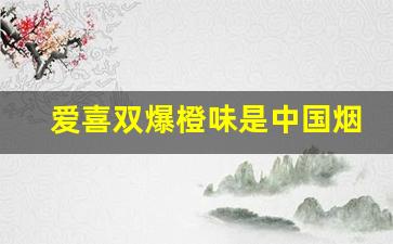 爱喜双爆橙味是中国烟草-爱喜芒果双爆哪里的烟