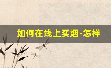 如何在线上买烟-怎样才能下单买到烟