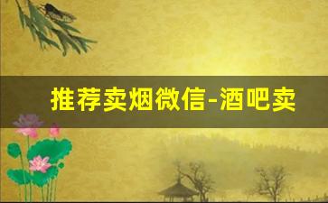 推荐卖烟微信-酒吧卖烟的叫什么