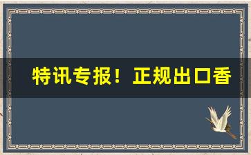 特讯专报！正规出口香烟一手批发“当耳旁风”