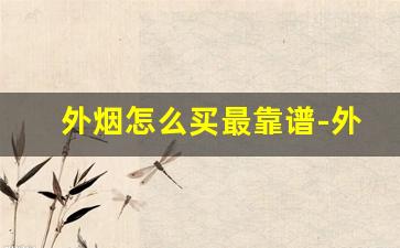 外烟怎么买最靠谱-外烟怎么买最好卖