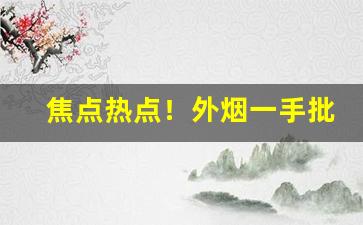焦点热点！外烟一手批发正品“百尺竿头”