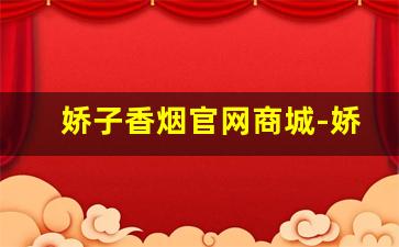 娇子香烟官网商城-娇子香烟新品7元