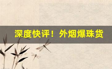 深度快评！外烟爆珠货源“白头而新”