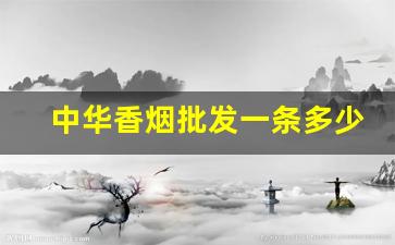 中华香烟批发一条多少钱-中华香烟在各省的价格