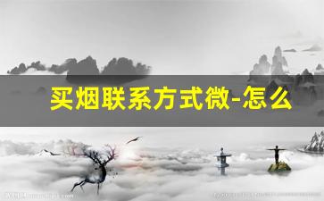 买烟联系方式微-怎么联系卖香烟的