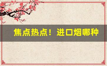 焦点热点！进口烟哪种烟口感好“放浪形骸”