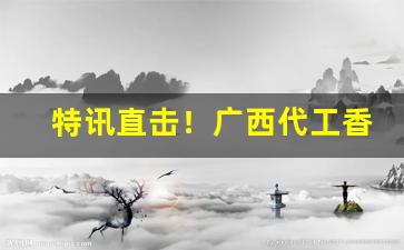 特讯直击！广西代工香烟批发一手“白首相庄”